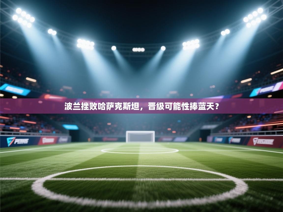 波兰挫败哈萨克斯坦，晋级可能性捧蓝天？