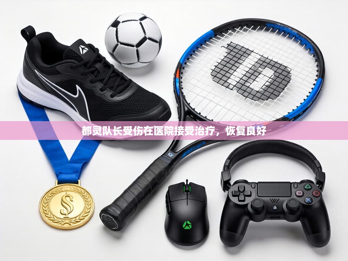 都灵队长受伤在医院接受治疗，恢复良好