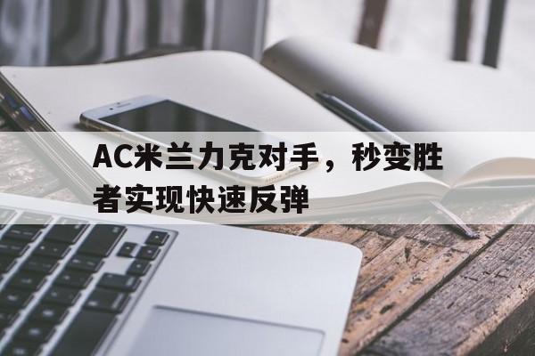九游体育中国官网-关于AC米兰力克对手，秒变胜者实现快速反弹的信息